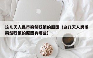 这几天人民币突然贬值的原因（这几天人民币突然贬值的原因有哪些）