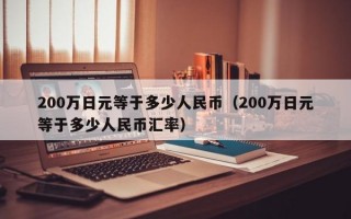 200万日元等于多少人民币（200万日元等于多少人民币汇率）