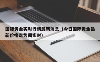 国际黄金实时行情最新消息（今日国际黄金最新价格走势图实时）