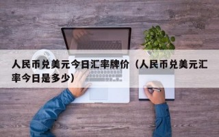 人民币兑美元今日汇率牌价（人民币兑美元汇率今日是多少）