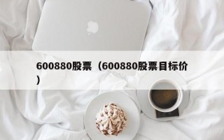 600880股票（600880股票目标价）