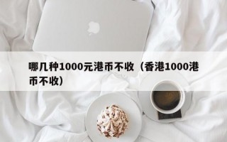 哪几种1000元港币不收（香港1000港币不收）