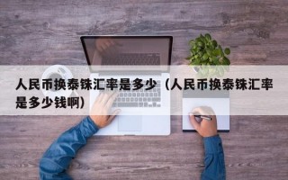 人民币换泰铢汇率是多少（人民币换泰铢汇率是多少钱啊）