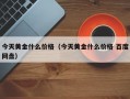 今天黄金什么价格（今天黄金什么价格 百度网盘）