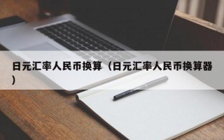 日元汇率人民币换算（日元汇率人民币换算器）