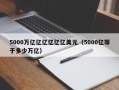 5000万亿亿亿亿亿亿美元（5000亿等于多少万亿）