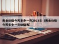 黄金价格今天多少一克2021年（黄金价格今天多少一克价格表）