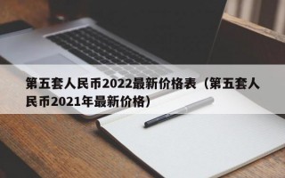 第五套人民币2022最新价格表（第五套人民币2021年最新价格）