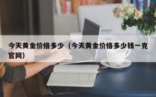 今天黄金价格多少（今天黄金价格多少钱一克官网）