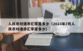 人民币对港币汇率是多少（2023年7月人民币对港币汇率是多少）