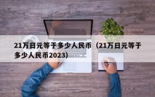 21万日元等于多少人民币（21万日元等于多少人民币2023）