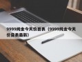 9999纯金今天价目表（9999纯金今天价目表最新）