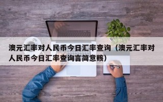 澳元汇率对人民币今日汇率查询（澳元汇率对人民币今日汇率查询言简意赅）