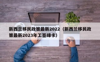 新西兰移民政策最新2022（新西兰移民政策最新2023年工签绿卡）