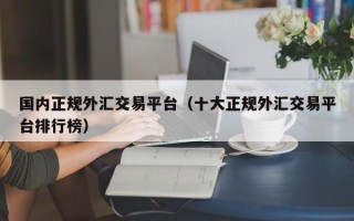 国内正规外汇交易平台（十大正规外汇交易平台排行榜）