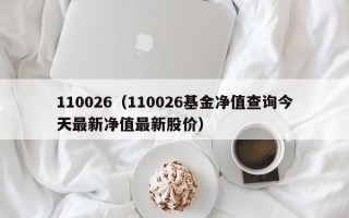 110026（110026基金净值查询今天最新净值最新股价）