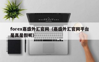 forex嘉盛外汇官网（嘉盛外汇官网平台是真是假呢）