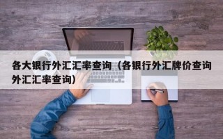 各大银行外汇汇率查询（各银行外汇牌价查询外汇汇率查询）