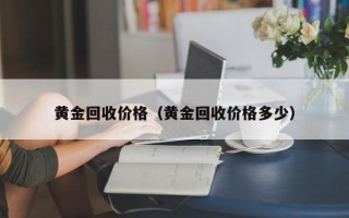 黄金回收价格（黄金回收价格多少）