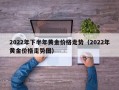 2022年下半年黄金价格走势（2022年黄金价格走势图）