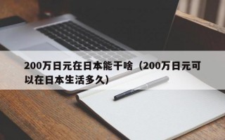 200万日元在日本能干啥（200万日元可以在日本生活多久）