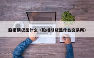 股指期货是什么（股指期货是什么交易所）