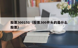 股票300151（股票300开头的是什么股票）