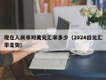 现在人民币对美元汇率多少（2024日元汇率走势）