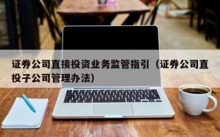 证券公司直接投资业务监管指引（证券公司直投子公司管理办法）