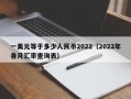 一美元等于多少人民币2022（2022年各月汇率查询表）