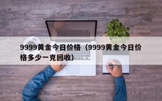 9999黄金今日价格（9999黄金今日价格多少一克回收）