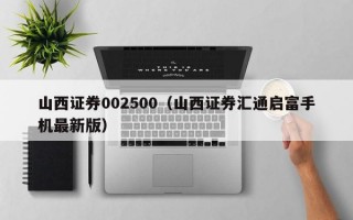 山西证券002500（山西证券汇通启富手机最新版）