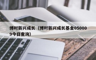 博时新兴成长（博时新兴成长基金050009今日查询）