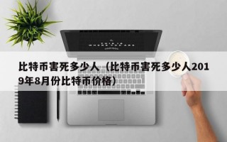 比特币害死多少人（比特币害死多少人2019年8月份比特币价格）