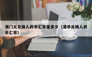 澳门元兑换人民币汇率是多少（港币兑换人民币汇率）