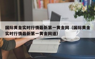 国际黄金实时行情最新第一黄金网（国际黄金实时行情最新第一黄金网道）