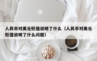 人民币对美元贬值说明了什么（人民币对美元贬值说明了什么问题）