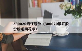 300020银江股份（300020银江股份股吧同花顺）