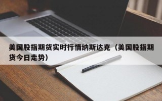 美国股指期货实时行情纳斯达克（美国股指期货今日走势）