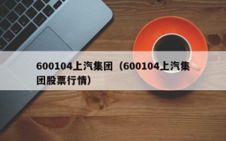 600104上汽集团（600104上汽集团股票行情）