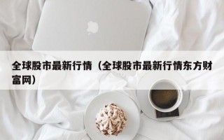 全球股市最新行情（全球股市最新行情东方财富网）