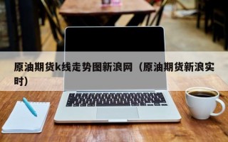 原油期货k线走势图新浪网（原油期货新浪实时）