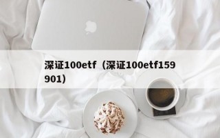 深证100etf（深证100etf159901）