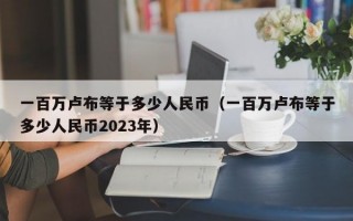 一百万卢布等于多少人民币（一百万卢布等于多少人民币2023年）