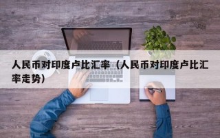 人民币对印度卢比汇率（人民币对印度卢比汇率走势）