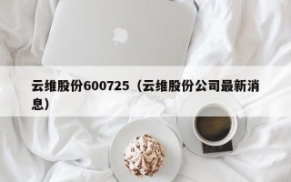 云维股份600725（云维股份公司最新消息）