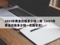 2023年黄金价格多少钱一克（2023年黄金价格多少钱一克国家卖）