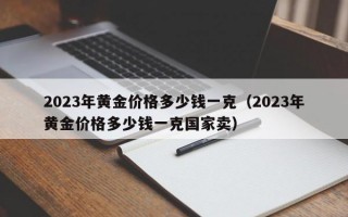 2023年黄金价格多少钱一克（2023年黄金价格多少钱一克国家卖）