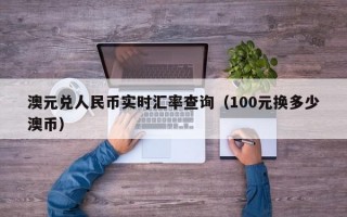 澳元兑人民币实时汇率查询（100元换多少澳币）