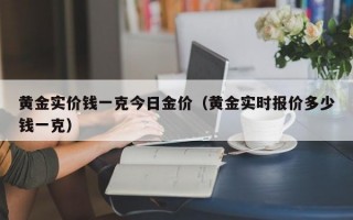 黄金实价钱一克今日金价（黄金实时报价多少钱一克）